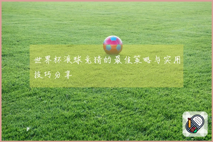 世界杯滚球竞猜的最佳策略与实用技巧分享